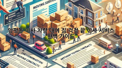 양평동 이사 차량 대여: 짐 걱정 끝! 이사 서비스 완벽 가이드