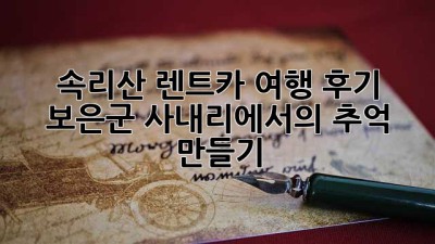 속리산 렌트카 여행 후기: 보은군 사내리에서의 추억 만들기