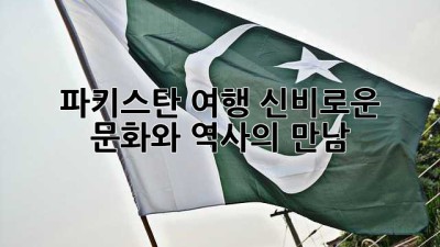 파키스탄 여행: 신비로운 문화와 역사의 만남