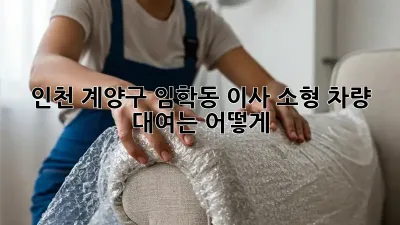 인천 계양구 임학동 이사, 소형 차량 대여는 어떻게?